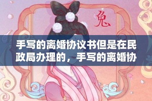 手写的离婚协议书但是在民政局办理的，手写的离婚协议书算数吗