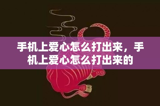 手机上爱心怎么打出来，手机上爱心怎么打出来的