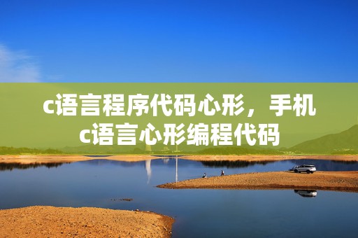 c语言程序代码心形，手机c语言心形编程代码