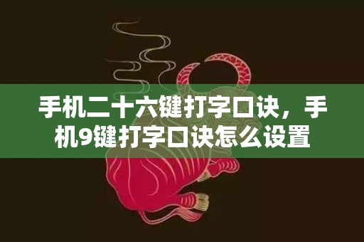 手机二十六键打字口诀，手机9键打字口诀怎么设置