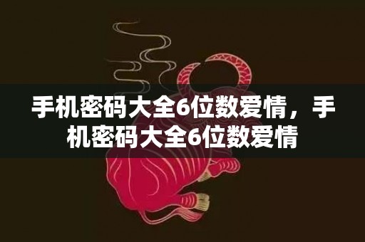 手机密码大全6位数爱情，手机密码大全6位数爱情