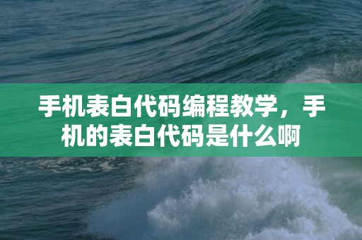 手机表白代码编程教学，手机的表白代码是什么啊