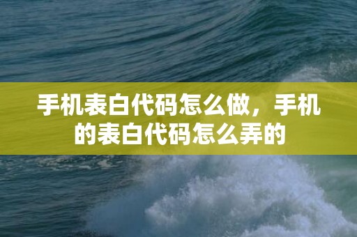 手机表白代码怎么做，手机的表白代码怎么弄的