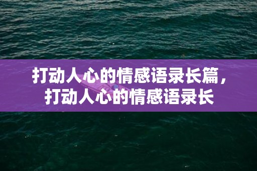 打动人心的情感语录长篇，打动人心的情感语录长