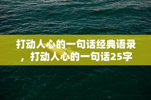 打动人心的一句话经典语录，打动人心的一句话25字