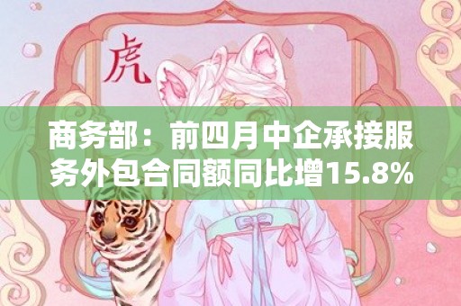 商务部：前四月中企承接服务外包合同额同比增15.8%