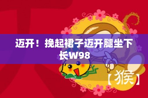 迈开！挽起裙子迈开腿坐下长W98