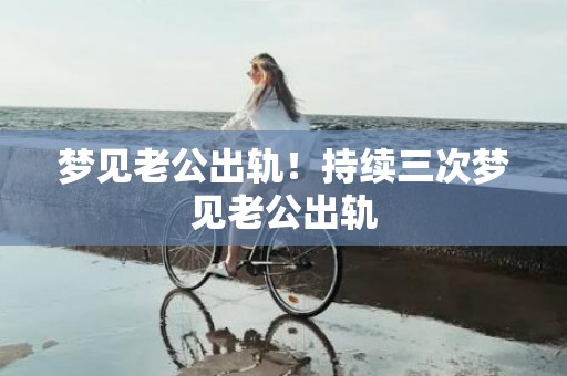 梦见老公出轨！持续三次梦见老公出轨