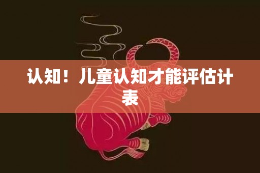 认知！儿童认知才能评估计表