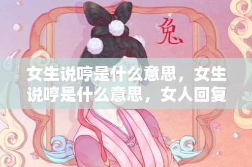 女生说哼是什么意思，女生说哼是什么意思，女人回复哼该怎样回复她