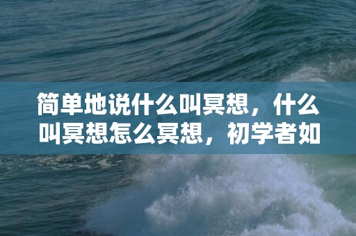 简单地说什么叫冥想，什么叫冥想怎么冥想，初学者如何进入冥想