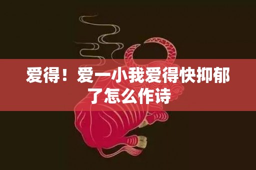 爱得！爱一小我爱得快抑郁了怎么作诗