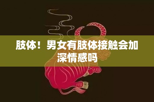 肢体！男女有肢体接触会加深情感吗