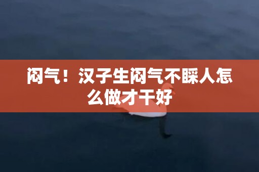 闷气！汉子生闷气不睬人怎么做才干好