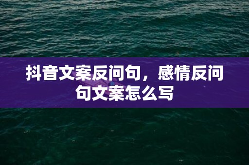 抖音文案反问句，感情反问句文案怎么写