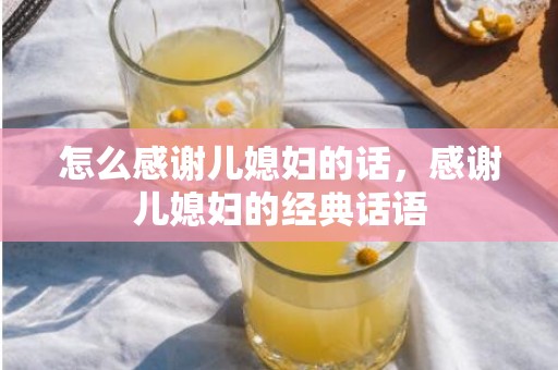 怎么感谢儿媳妇的话，感谢儿媳妇的经典话语