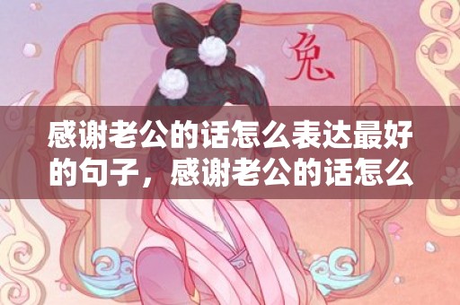 感谢老公的话怎么表达最好的句子，感谢老公的话怎么说最好