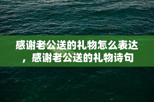 感谢老公送的礼物怎么表达，感谢老公送的礼物诗句