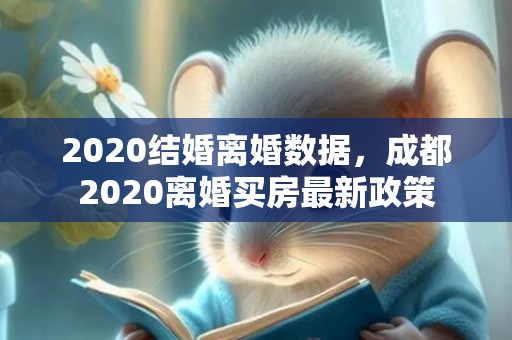 2020结婚离婚数据，成都2020离婚买房最新政策