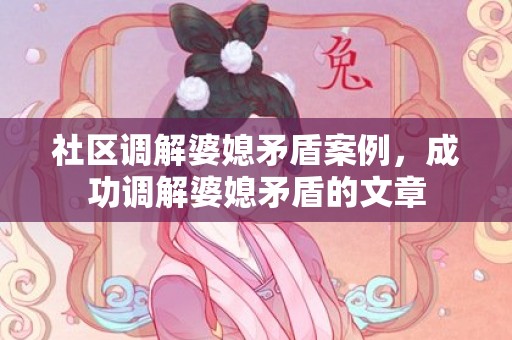 社区调解婆媳矛盾案例，成功调解婆媳矛盾的文章