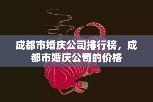 成都市婚庆公司排行榜，成都市婚庆公司的价格