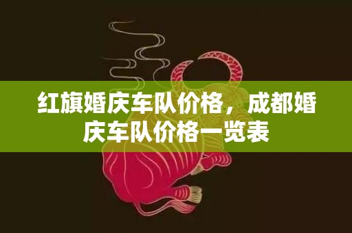 红旗婚庆车队价格，成都婚庆车队价格一览表