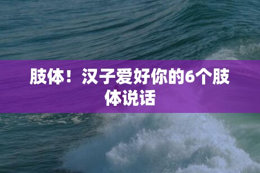 肢体！汉子爱好你的6个肢体说话