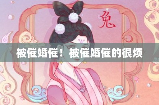 被催婚催！被催婚催的很烦