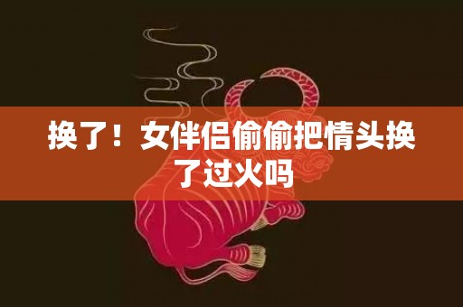 换了！女伴侣偷偷把情头换了过火吗