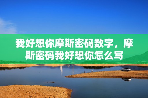 我好想你摩斯密码数字，摩斯密码我好想你怎么写