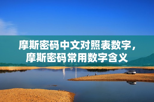 摩斯密码中文对照表数字，摩斯密码常用数字含义