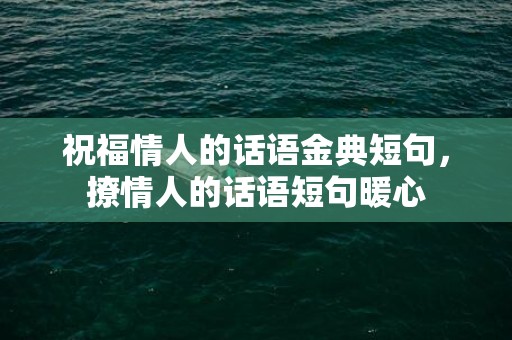 祝福情人的话语金典短句，撩情人的话语短句暖心