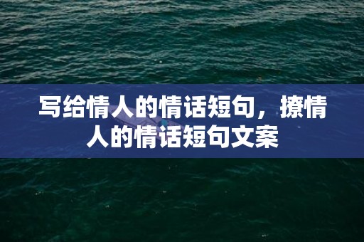 写给情人的情话短句，撩情人的情话短句文案