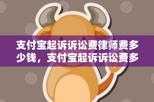 支付宝起诉诉讼费律师费多少钱，支付宝起诉诉讼费多少钱啊