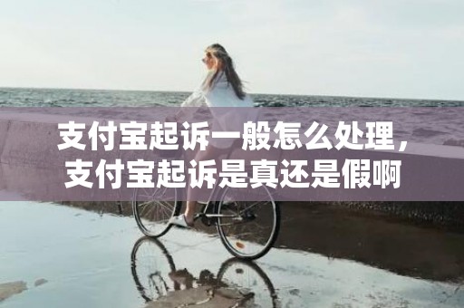 支付宝起诉一般怎么处理，支付宝起诉是真还是假啊