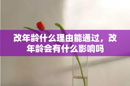 改年龄什么理由能通过，改年龄会有什么影响吗