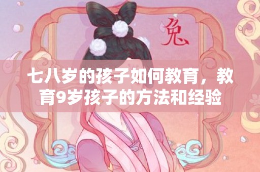 七八岁的孩子如何教育，教育9岁孩子的方法和经验