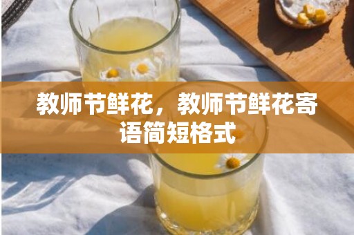 教师节鲜花，教师节鲜花寄语简短格式