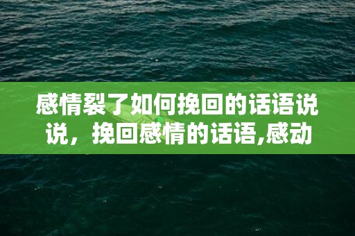 感情裂了如何挽回的话语说说，挽回感情的话语,感动对方