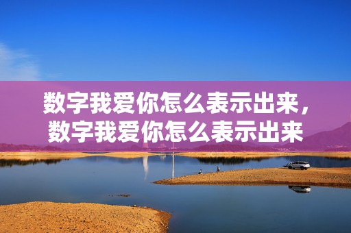 数字我爱你怎么表示出来，数字我爱你怎么表示出来