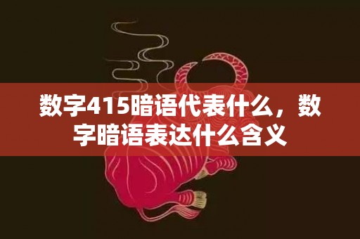 数字415暗语代表什么，数字暗语表达什么含义