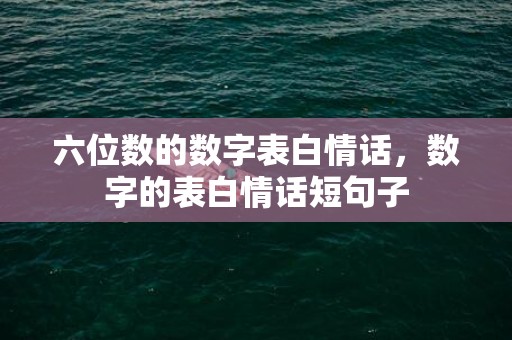 六位数的数字表白情话，数字的表白情话短句子