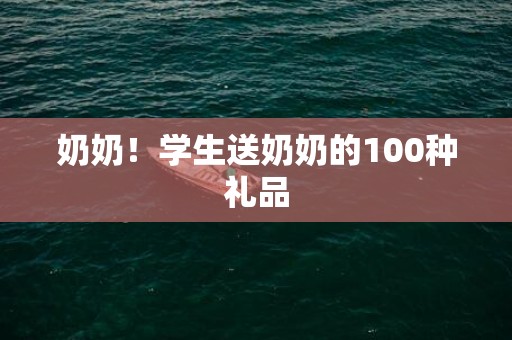 奶奶！学生送奶奶的100种礼品