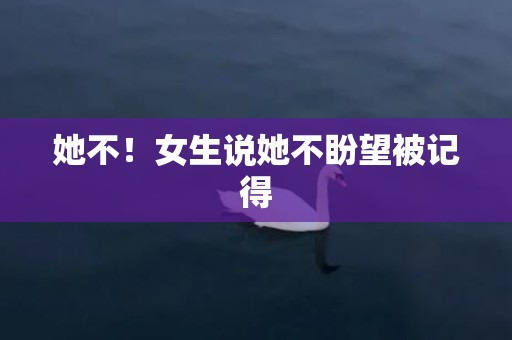 她不！女生说她不盼望被记得