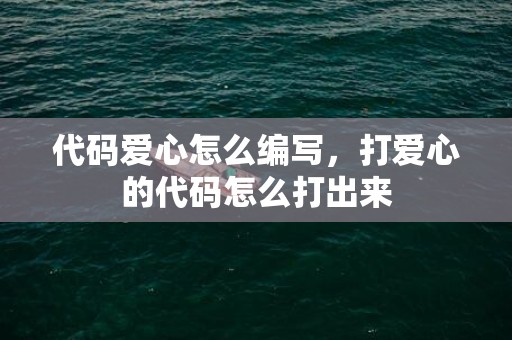 代码爱心怎么编写，打爱心的代码怎么打出来