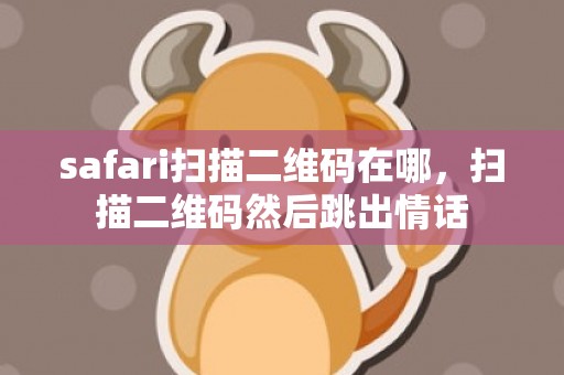 safari扫描二维码在哪，扫描二维码然后跳出情话