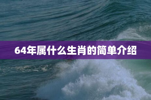 64年属什么生肖的简单介绍