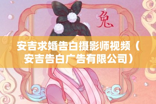 安吉求婚告白摄影师视频（安吉告白广告有限公司）