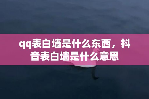 qq表白墙是什么东西，抖音表白墙是什么意思