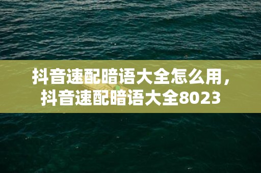 抖音速配暗语大全怎么用，抖音速配暗语大全8023